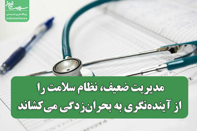 مدیریت ضعیف، نظام سلامت را از آینده‌نگری به بحران‌زدگی می‌کشاند